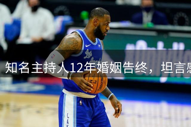 知名主持人12年婚姻告终，坦言感情路曾伤痛不已